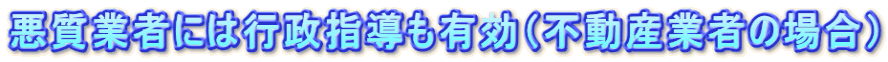 悪質業者には行政指導も有効（不動産業者の場合）