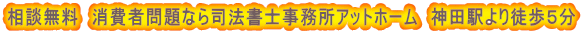 相談無料　消費者問題なら司法書士事務所アットホーム　神田駅より徒歩５分 
